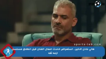 هاني عادل الأخير.. استعراض لأحدث أعمال الفنان قبل انطلاق مسلسل أزمة ثقة